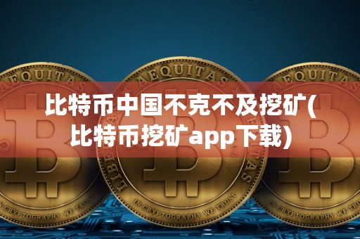 比特币中国不克不及挖矿(比特币挖矿app下载)