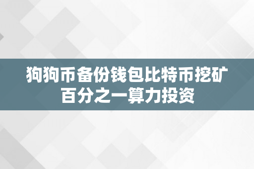 狗狗币备份钱包比特币挖矿百分之一算力投资