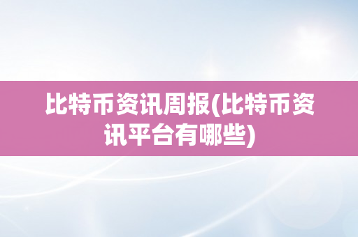 比特币资讯周报(比特币资讯平台有哪些)