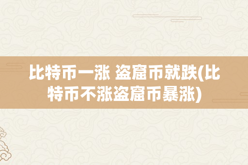 比特币一涨 盗窟币就跌(比特币不涨盗窟币暴涨)