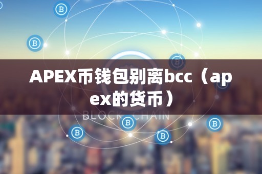 APEX币钱包别离bcc（apex的货币）