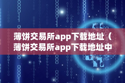 薄饼交易所app下载地址（薄饼交易所app下载地址中文版）