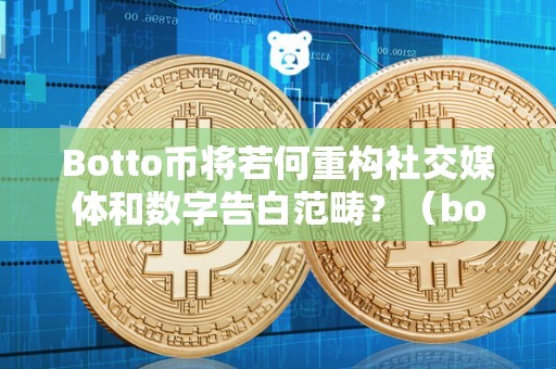 Botto币将若何重构社交媒体和数字告白范畴？（bottos币）