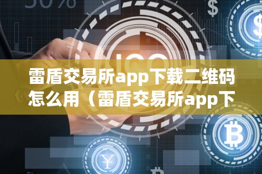 雷盾交易所app下载二维码怎么用（雷盾交易所app下载二维码怎么用不了）