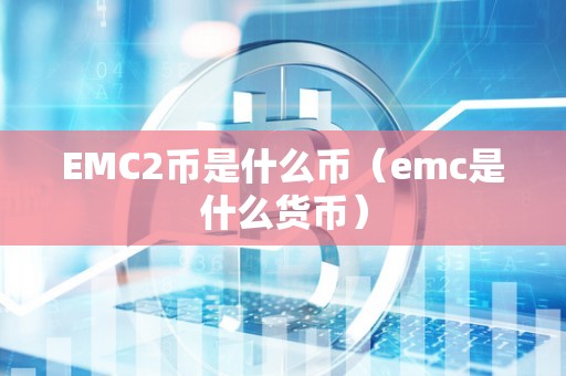 EMC2币是什么币（emc是什么货币）