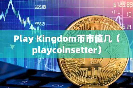 Play Kingdom币市值几（playcoinsetter）