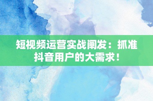 短视频运营实战阐发：抓准抖音用户的大需求！