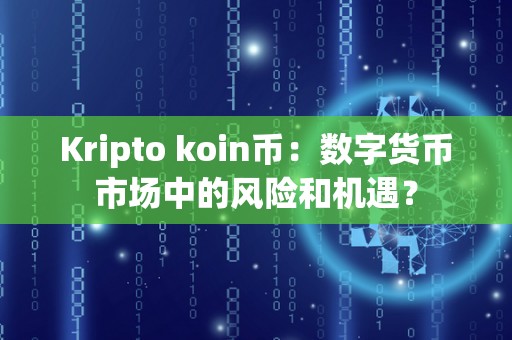 Kripto koin币：数字货币市场中的风险和机遇？