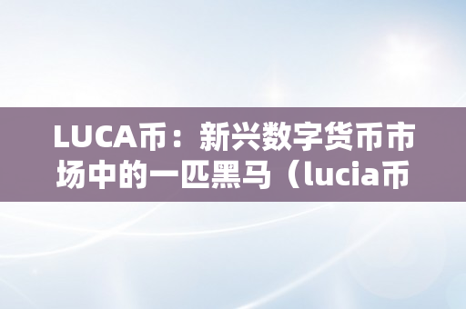 LUCA币：新兴数字货币市场中的一匹黑马（lucia币）