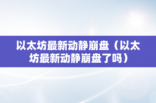 以太坊最新动静崩盘（以太坊最新动静崩盘了吗）