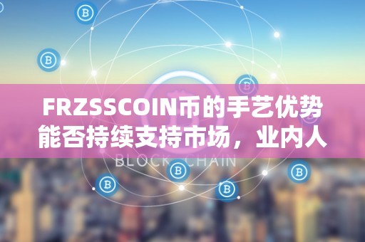 FRZSSCOIN币的手艺优势能否持续支持市场，业内人士看好久远投资（frfs币）