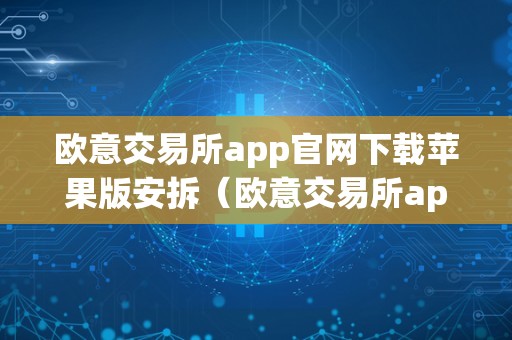 欧意交易所app官网下载苹果版安拆（欧意交易所app官网下载苹果版安拆教程）