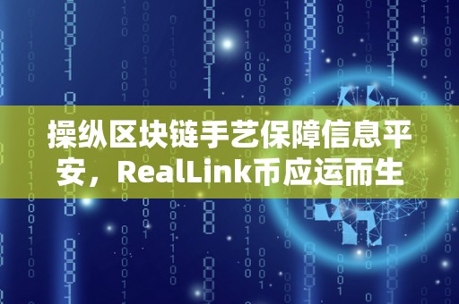 操纵区块链手艺保障信息平安，RealLink币应运而生（区块链仿实平台）