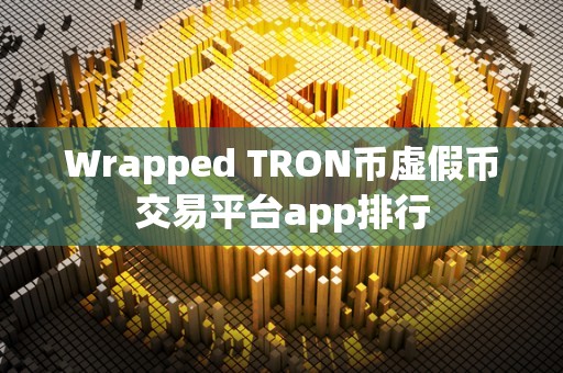 Wrapped TRON币虚假币交易平台app排行