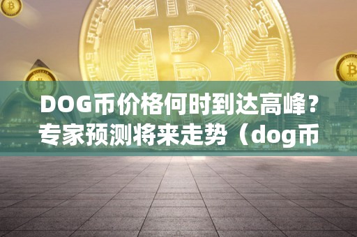 DOG币价格何时到达高峰？专家预测将来走势（dog币最新价格）