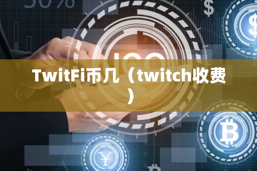 TwitFi币几（twitch收费）