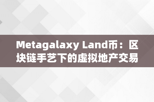 Metagalaxy Land币：区块链手艺下的虚拟地产交易新选择