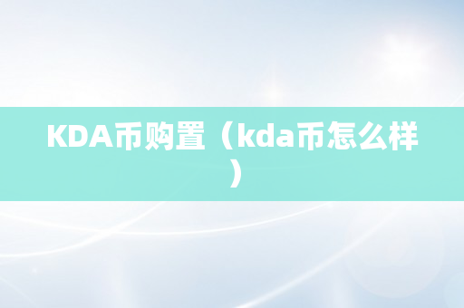 KDA币购置（kda币怎么样）