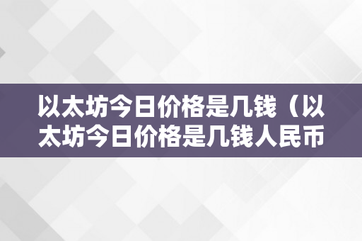 以太坊今日价格是几钱（以太坊今日价格是几钱人民币）