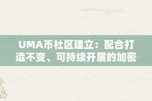 UMA币社区建立：配合打造不变、可持续开展的加密货币生态（uma 币）