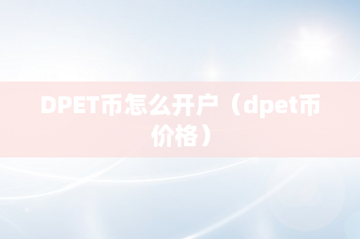 DPET币怎么开户（dpet币价格）