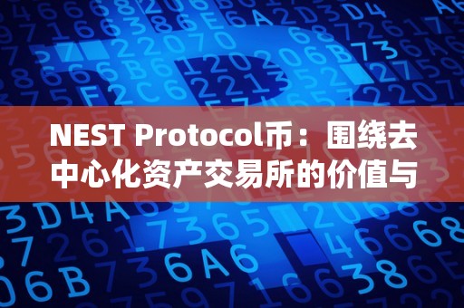 NEST Protocol币：围绕去中心化资产交易所的价值与潜力（nest币前景及合做者）