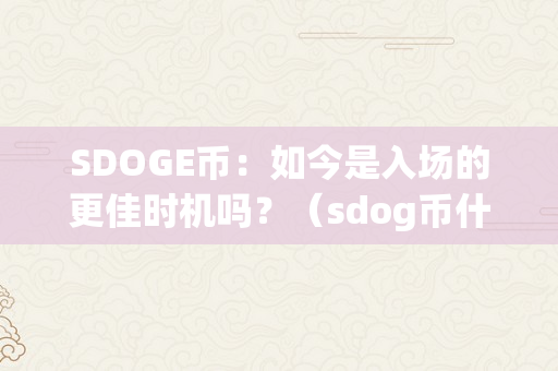 SDOGE币：如今是入场的更佳时机吗？（sdog币什么时候上中币）