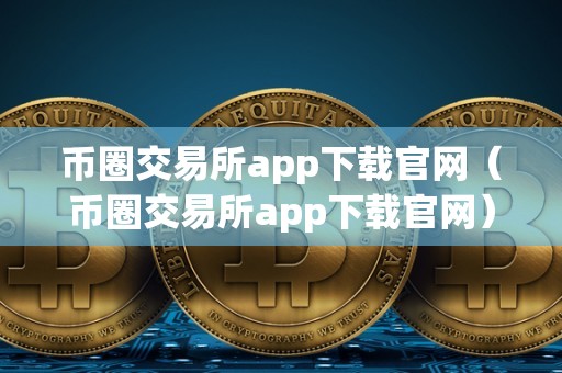 币圈交易所app下载官网（币圈交易所app下载官网）