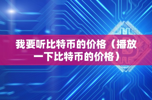 我要听比特币的价格（播放一下比特币的价格）