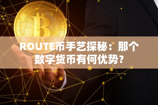 ROUTE币手艺探秘：那个数字货币有何优势？