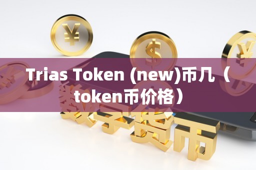 Trias Token (new)币几（token币价格）