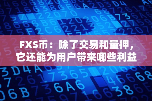 FXS币：除了交易和量押，它还能为用户带来哪些利益？（fxs币有投资价值吗）