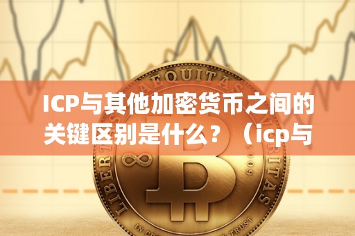 ICP与其他加密货币之间的关键区别是什么？（icp与其他加密货币之间的关键区别是什么）