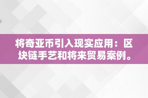 将奇亚币引入现实应用：区块链手艺和将来贸易案例。（奇亚币的用处）