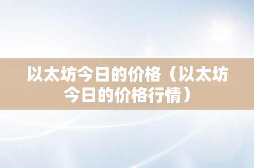 以太坊今日的价格（以太坊今日的价格行情）