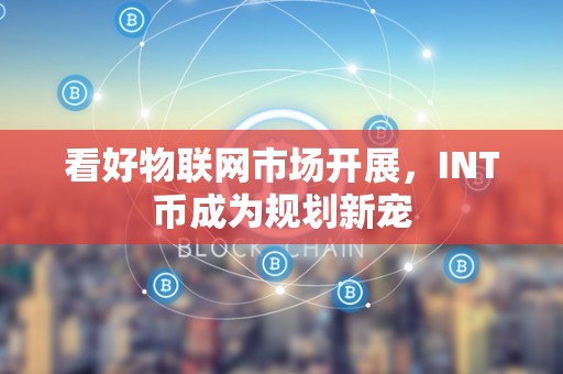 看好物联网市场开展，INT币成为规划新宠