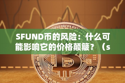 SFUND币的风险：什么可能影响它的价格颠簸？（sfll币）