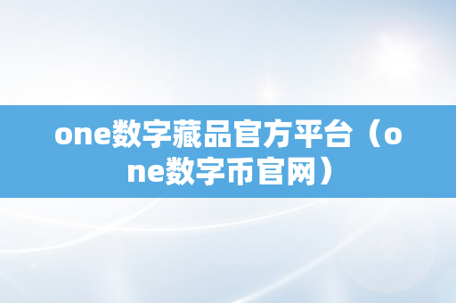 one数字藏品官方平台（one数字币官网）