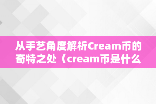 从手艺角度解析Cream币的奇特之处（cream币是什么）