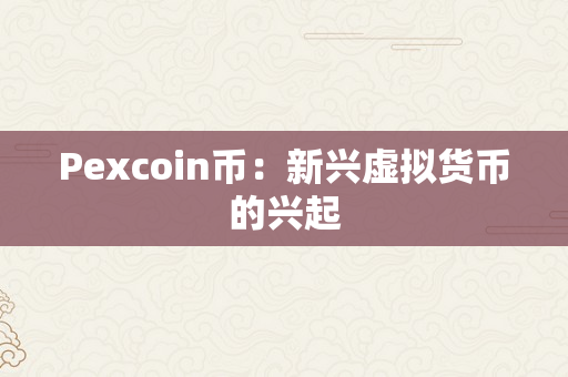 Pexcoin币：新兴虚拟货币的兴起