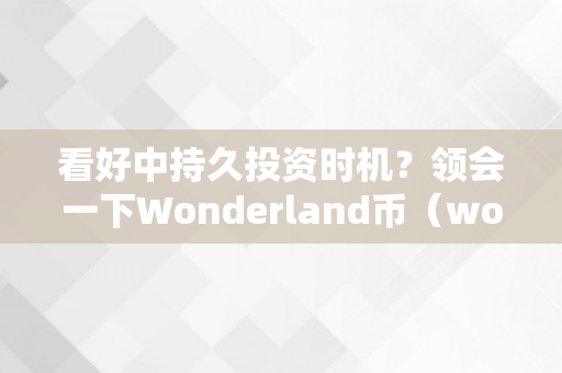 看好中持久投资时机？领会一下Wonderland币（wonderland中文版官网）