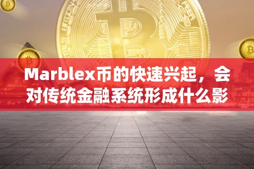 Marblex币的快速兴起，会对传统金融系统形成什么影响？（marvo币）