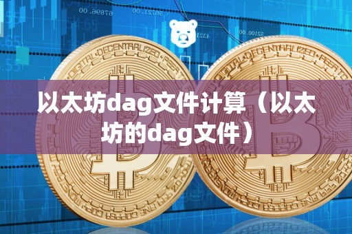 以太坊dag文件计算（以太坊的dag文件）