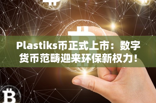 Plastiks币正式上市：数字货币范畴迎来环保新权力！