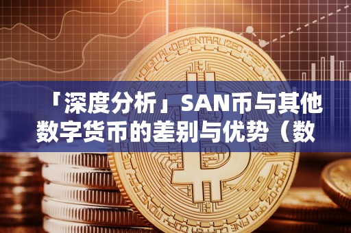 「深度分析」SAN币与其他数字货币的差别与优势（数字货币3s和3l是什么意思）