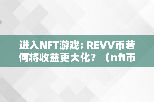 进入NFT游戏: REVV币若何将收益更大化？（nft币怎么玩）