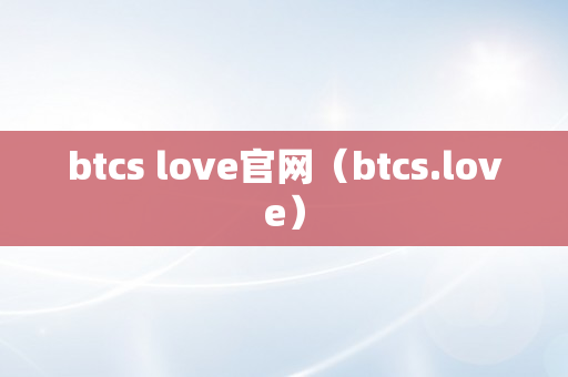 btcs love官网（btcs.love）