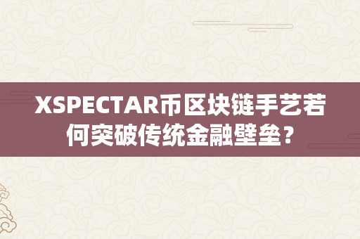 XSPECTAR币区块链手艺若何突破传统金融壁垒？