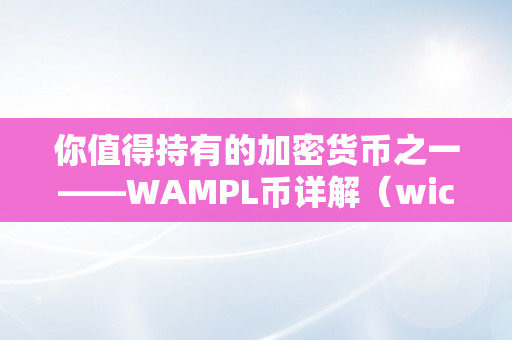 你值得持有的加密货币之一——WAMPL币详解（wice加密货币）