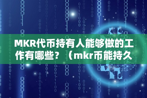 MKR代币持有人能够做的工作有哪些？（mkr币能持久持有吗）